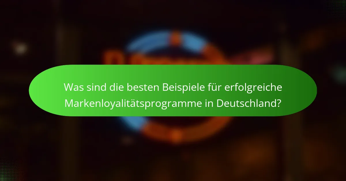 Was sind die besten Beispiele für erfolgreiche Markenloyalitätsprogramme in Deutschland?