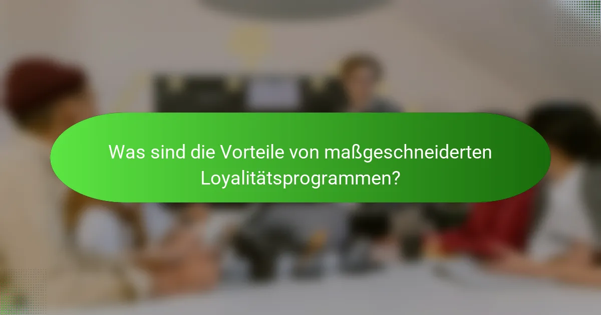 Was sind die Vorteile von maßgeschneiderten Loyalitätsprogrammen?