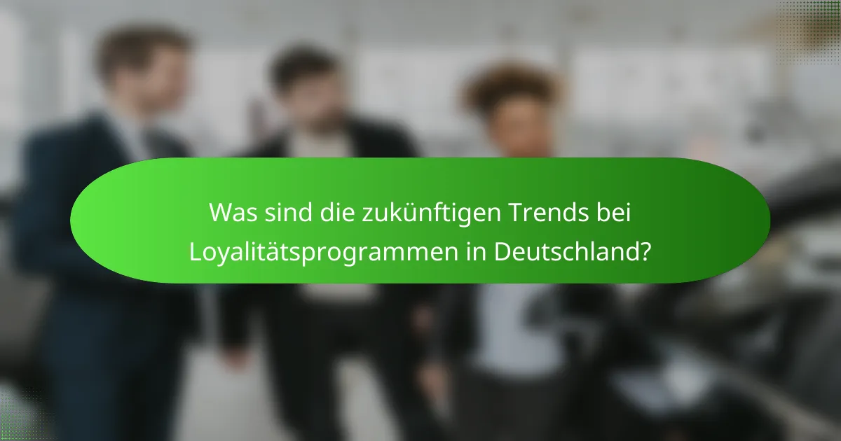 Was sind die zukünftigen Trends bei Loyalitätsprogrammen in Deutschland?