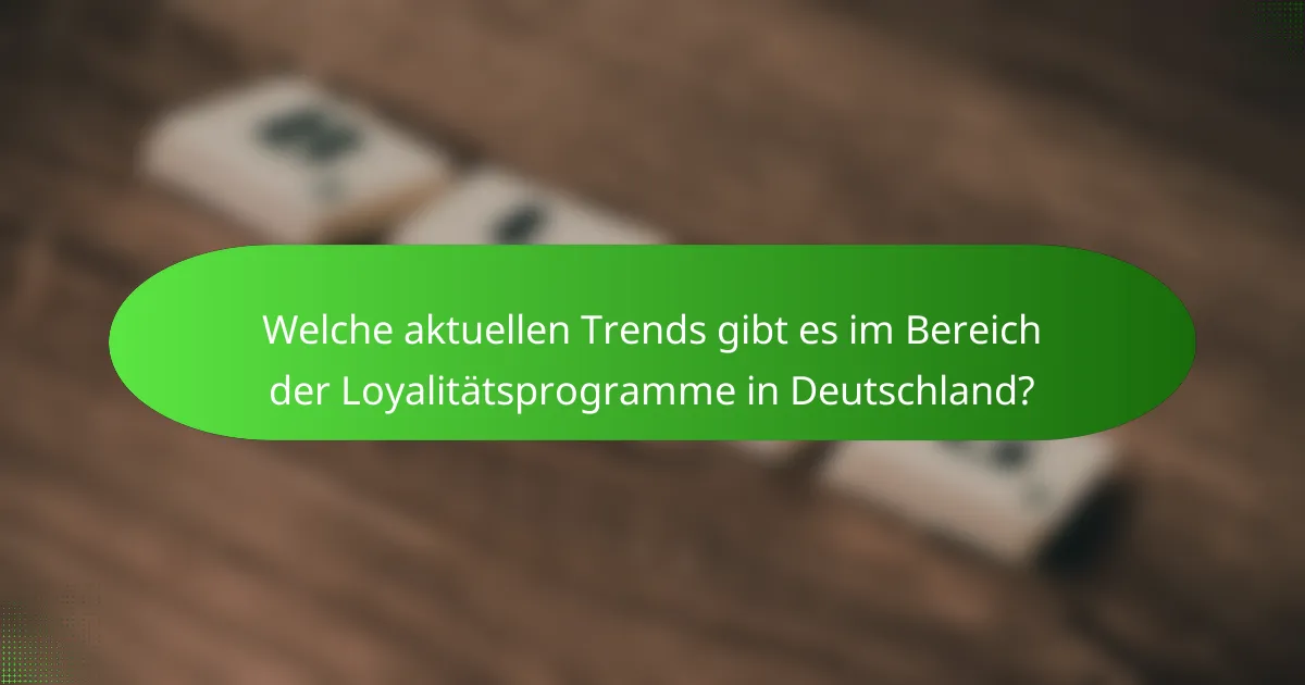 Welche aktuellen Trends gibt es im Bereich der Loyalitätsprogramme in Deutschland?