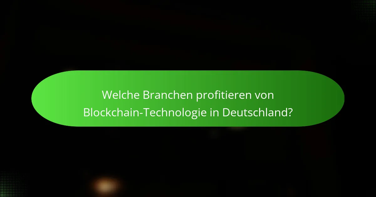 Welche Branchen profitieren von Blockchain-Technologie in Deutschland?