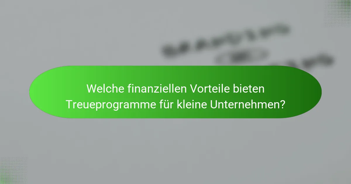 Welche finanziellen Vorteile bieten Treueprogramme für kleine Unternehmen?