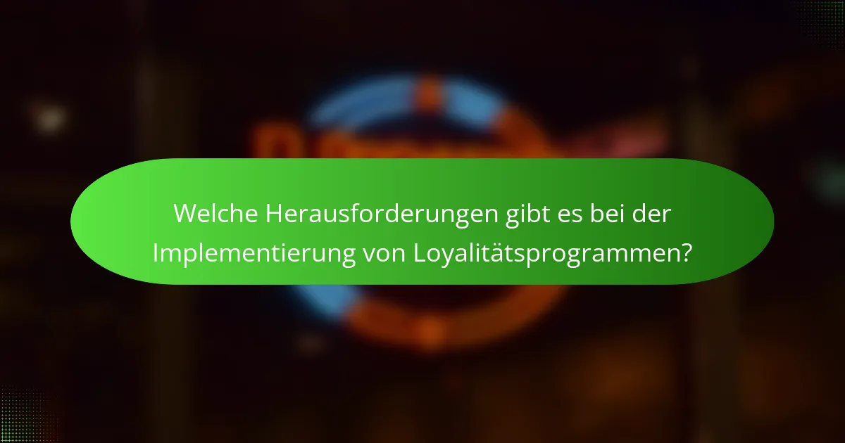 Welche Herausforderungen gibt es bei der Implementierung von Loyalitätsprogrammen?