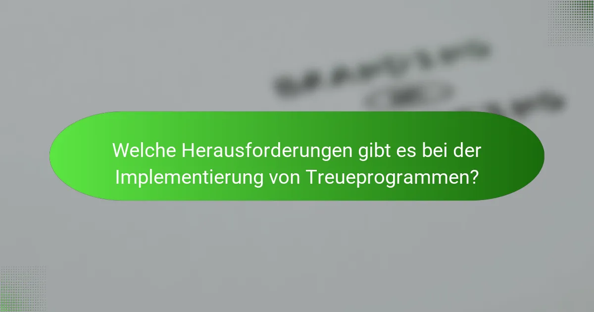 Welche Herausforderungen gibt es bei der Implementierung von Treueprogrammen?