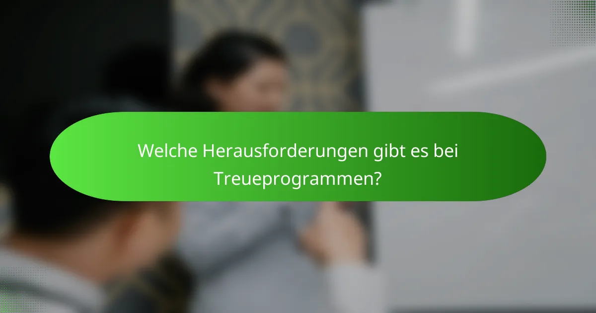 Welche Herausforderungen gibt es bei Treueprogrammen?