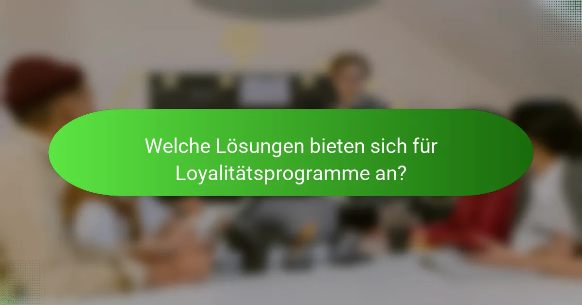 Welche Lösungen bieten sich für Loyalitätsprogramme an?