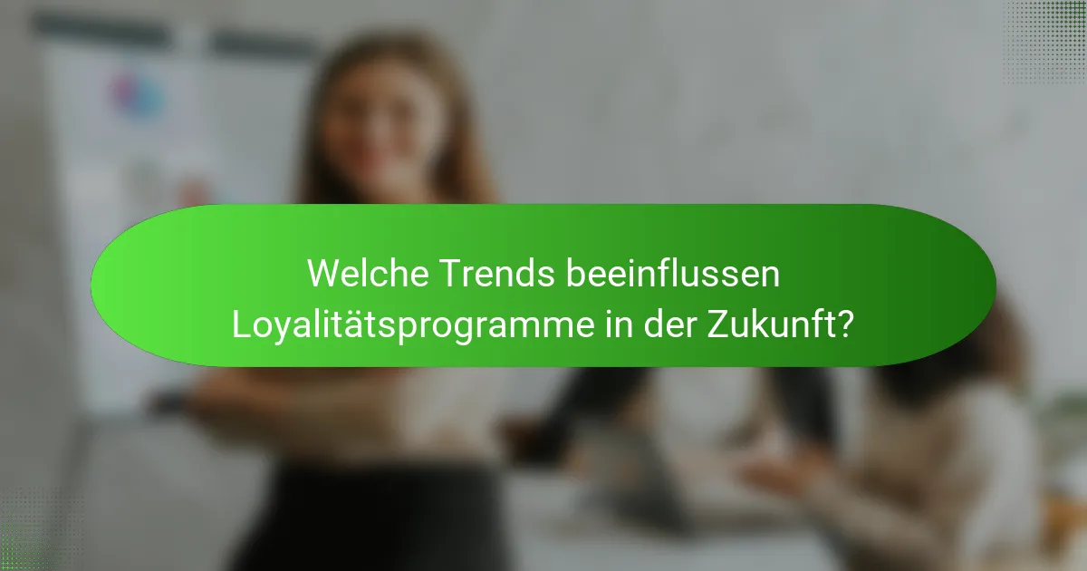Welche Trends beeinflussen Loyalitätsprogramme in der Zukunft?