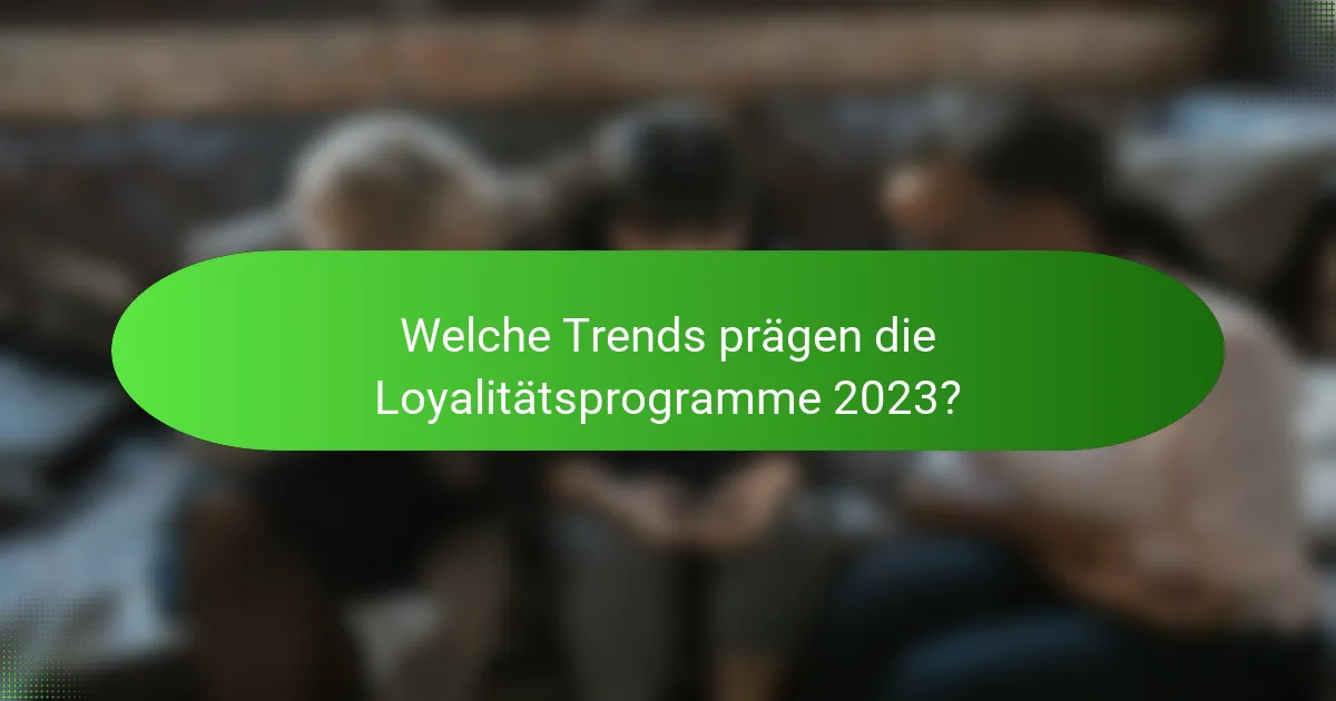 Welche Trends prägen die Loyalitätsprogramme 2023?