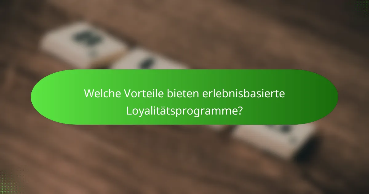 Welche Vorteile bieten erlebnisbasierte Loyalitätsprogramme?