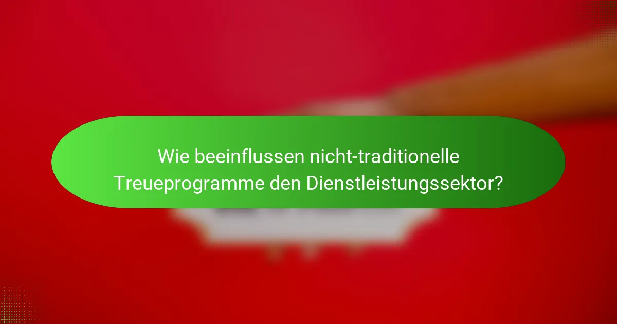 Wie beeinflussen nicht-traditionelle Treueprogramme den Dienstleistungssektor?