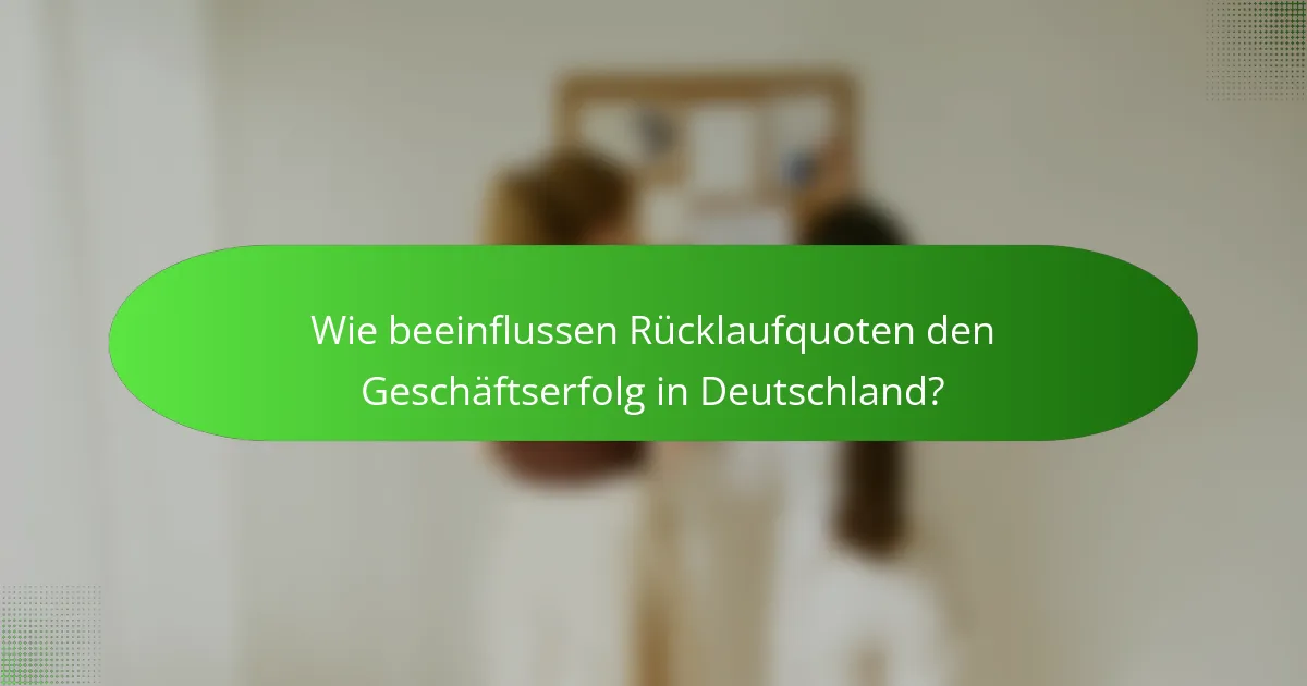 Wie beeinflussen Rücklaufquoten den Geschäftserfolg in Deutschland?