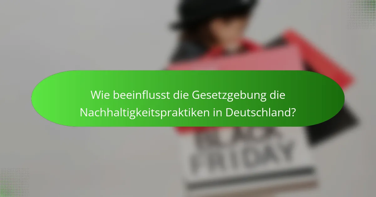 Wie beeinflusst die Gesetzgebung die Nachhaltigkeitspraktiken in Deutschland?