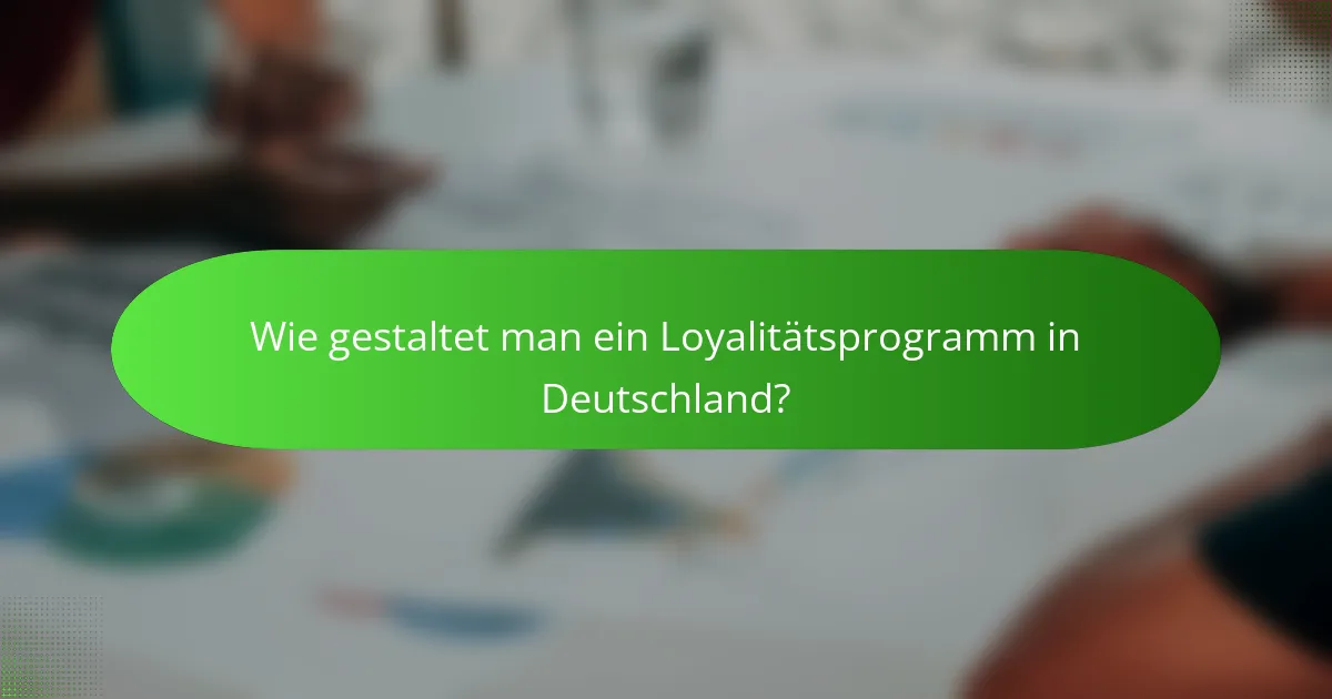 Wie gestaltet man ein Loyalitätsprogramm in Deutschland?