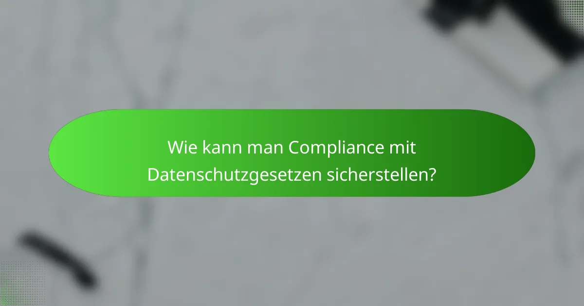 Wie kann man Compliance mit Datenschutzgesetzen sicherstellen?