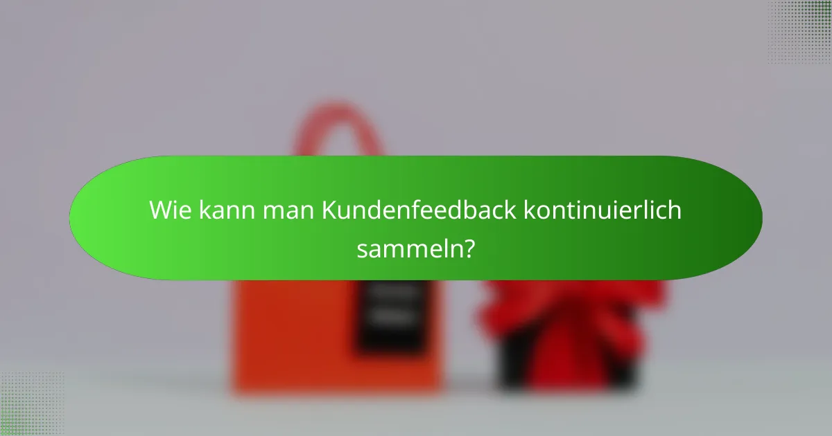 Wie kann man Kundenfeedback kontinuierlich sammeln?