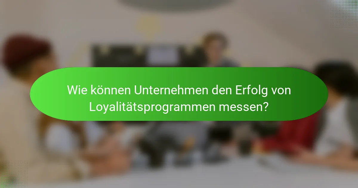 Wie können Unternehmen den Erfolg von Loyalitätsprogrammen messen?