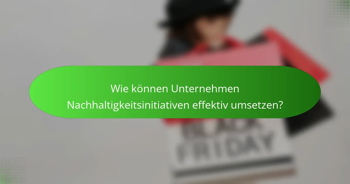 Wie können Unternehmen Nachhaltigkeitsinitiativen effektiv umsetzen?