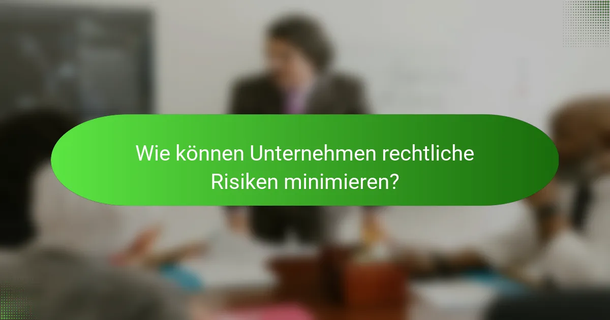 Wie können Unternehmen rechtliche Risiken minimieren?