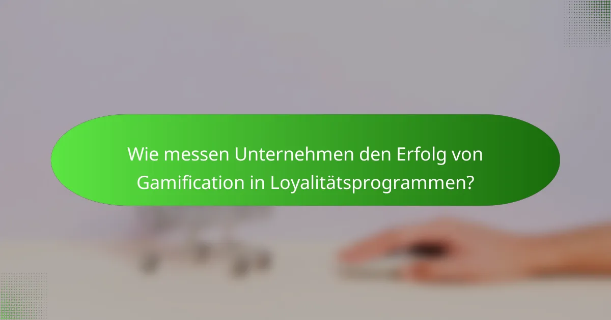 Wie messen Unternehmen den Erfolg von Gamification in Loyalitätsprogrammen?