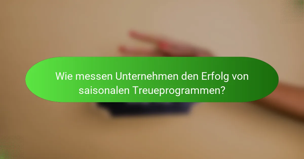 Wie messen Unternehmen den Erfolg von saisonalen Treueprogrammen?
