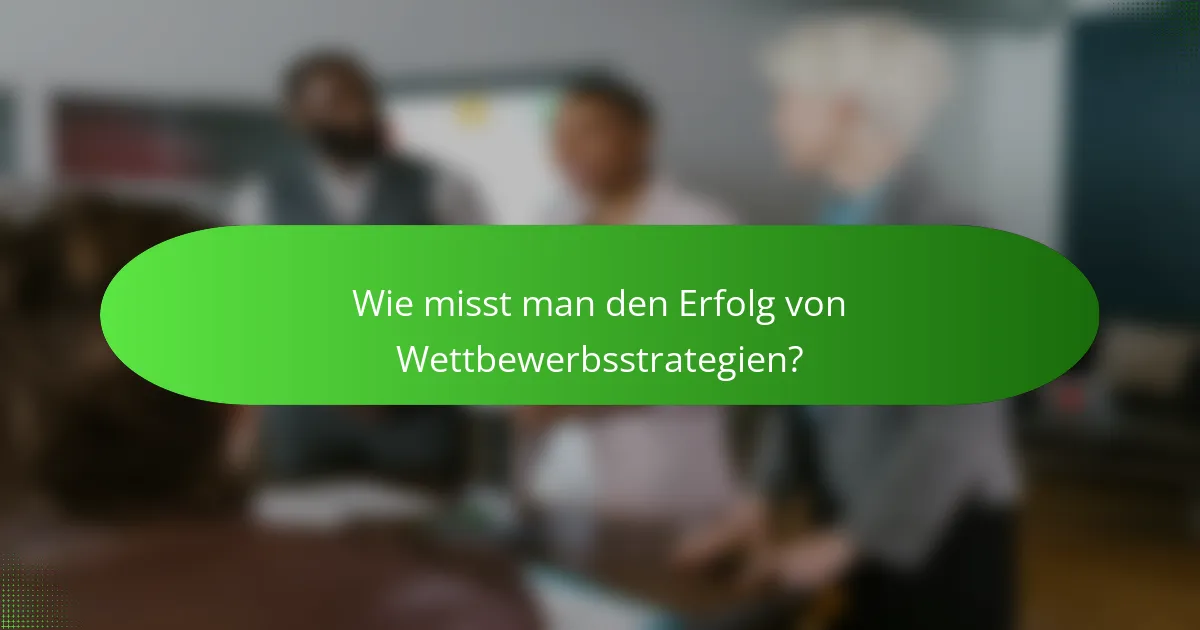 Wie misst man den Erfolg von Wettbewerbsstrategien?