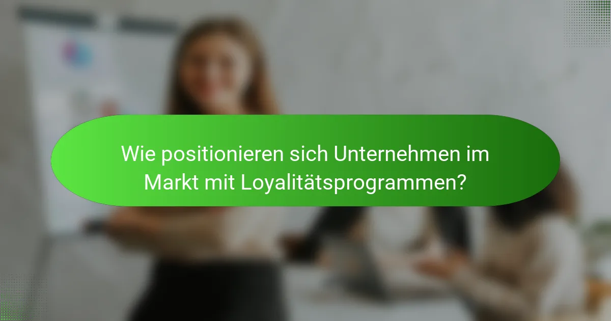 Wie positionieren sich Unternehmen im Markt mit Loyalitätsprogrammen?