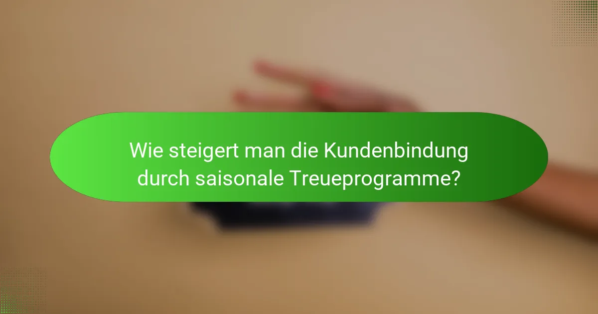 Wie steigert man die Kundenbindung durch saisonale Treueprogramme?